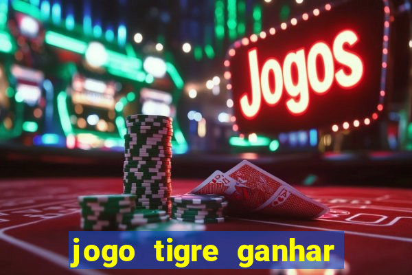 jogo tigre ganhar dinheiro de verdade